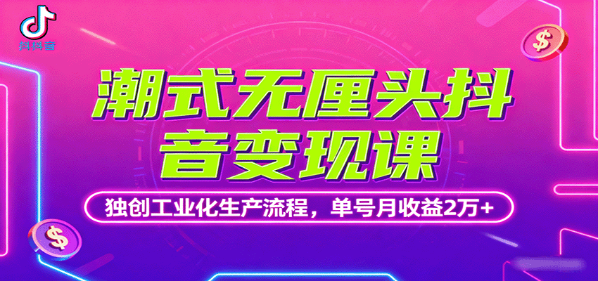 潮式无厘头抖音变现课,独创工业化生产流程,单号月收益2万+-智通