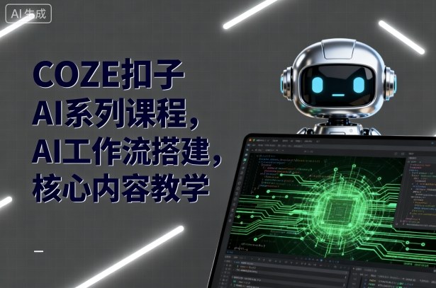 COZE扣子AI系列课程,AI工作流搭建,核心内容教学-智通
