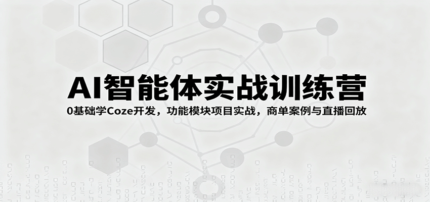 AI智能体实战训练营:0基础学Coze开发,功能模块项目实战,商单案例与直播回放-智通