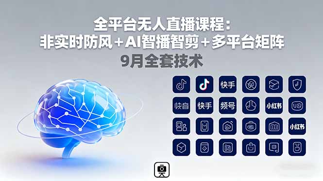全平台无人直播课程:非实时防风+AI智播智剪+多平台矩阵,9月全套技术-智通