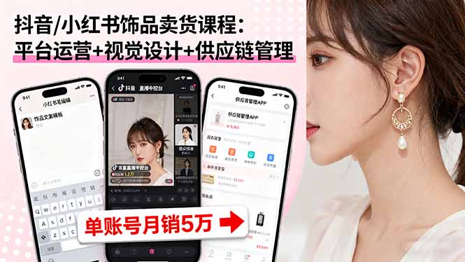 抖音/小红书饰品卖货课程:平台运营+视觉设计+供应链管理,单账号月销5万-智通