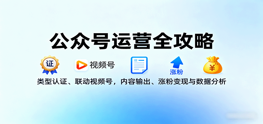 公众号运营全攻略:类型认证、联动视频号,内容输出、涨粉变现与数据分析-智通