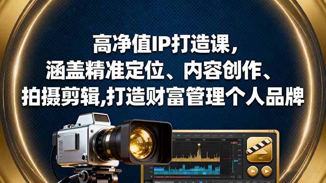 高净值IP打造课,涵盖精准定位、内容创作、拍摄剪辑,打造财富管理个人品牌-智通