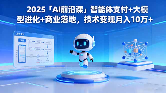 2025「AI前沿课」智能体支付+大模型进化+商业落地,技术变现月入10万+-智通