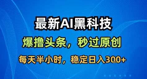 最新AI黑科技撸头条收益软件,无需指令,原创度直接拉满,每日稳定收益3张【揭秘】-智通