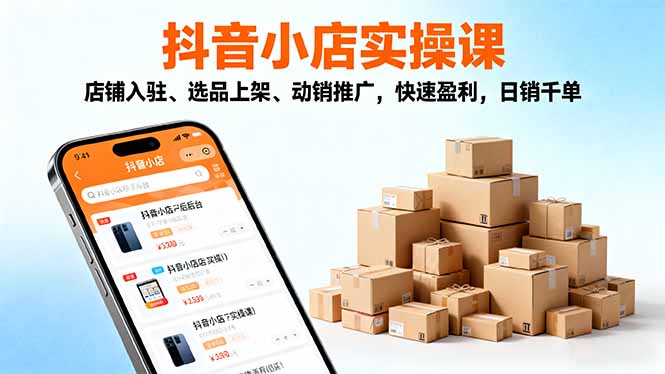 2025抖音小店实操课,店铺入驻、选品上架、动销推广,快速盈利,日销千单-智通