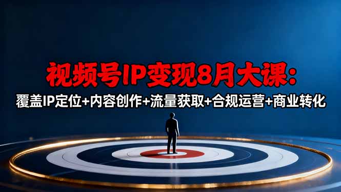 视频号IP变现8月大课,覆盖IP定位+内容创作+流量获取+合规运营+商业转化-智通