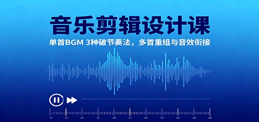 音乐剪辑设计课:单首BGM 3种破节奏法,多首重组与音效衔接-智通