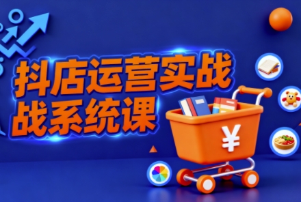 抖音小店全流程实操课,助创业者商家系统掌握抖店运营精髓-智通