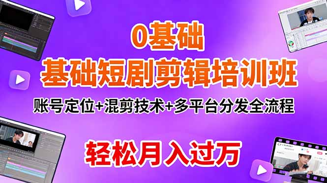 0基础短剧剪辑培训班:账号定位+混剪技术+多平台分发全流程,轻松月入过万-智通