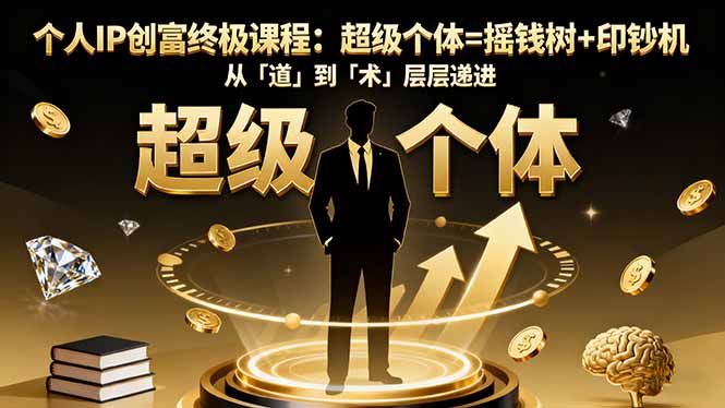 个人IP创富终极课程:超级个体=摇钱树+印钞机,从「道」到「术」层层递进-智通