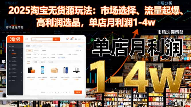 2025淘宝无货源玩法:市场选择、流量起爆、高利润选品,单店月利润1-4w-智通网创