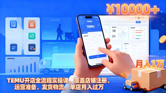 TEMU开店全流程实操课,覆盖店铺注册、运营准备、发货物流,单店月入过万-智通网创