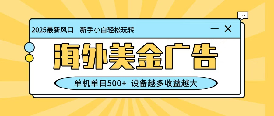 最新蓝海项目，海外美金广告，单机单日500+，可矩阵放大，设备越多收益越大-智通网创